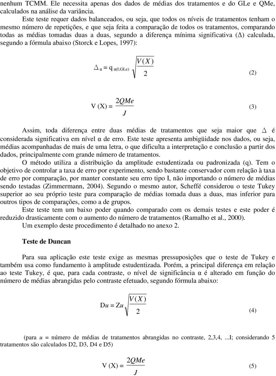 tomadas duas a duas, segundo a diferença mínima significativa (Δ) calculada, segundo a fórmula abaixo (Storck e Lopes, 1997): Δ α = q α(i;gle) V (X ) () V (X) = QMe J (3) Assim, toda diferença entre