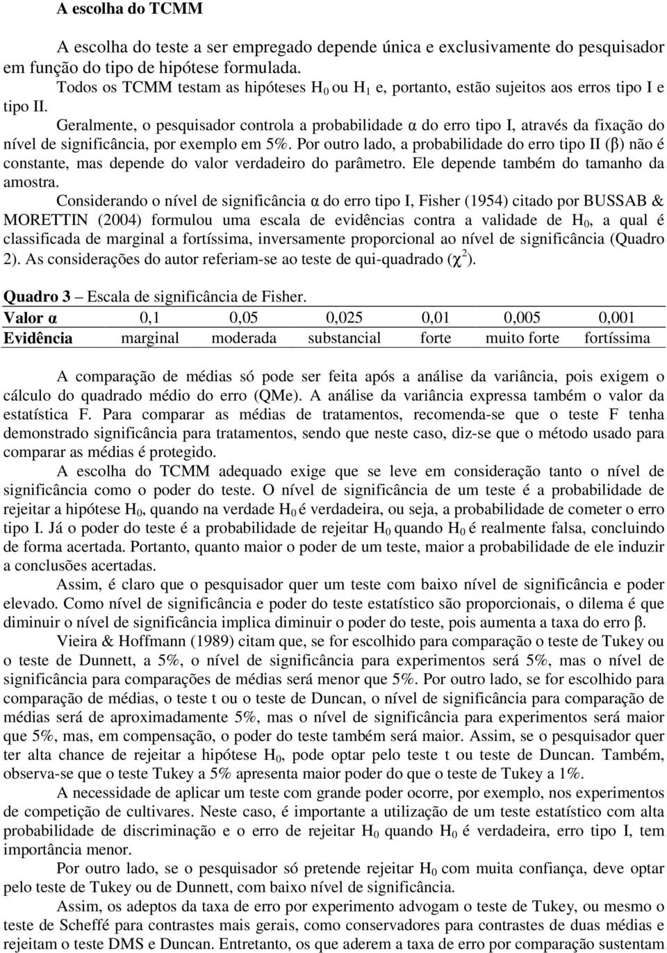 Geralmente, o pesquisador controla a probabilidade α do erro tipo I, através da fixação do nível de significância, por exemplo em 5%.