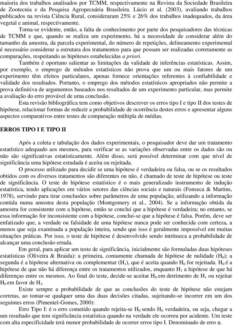 Torna-se evidente, então, a falta de conhecimento por parte dos pesquisadores das técnicas de TCMM e que, quando se realiza um experimento, há a necessidade de considerar além do tamanho da amostra,