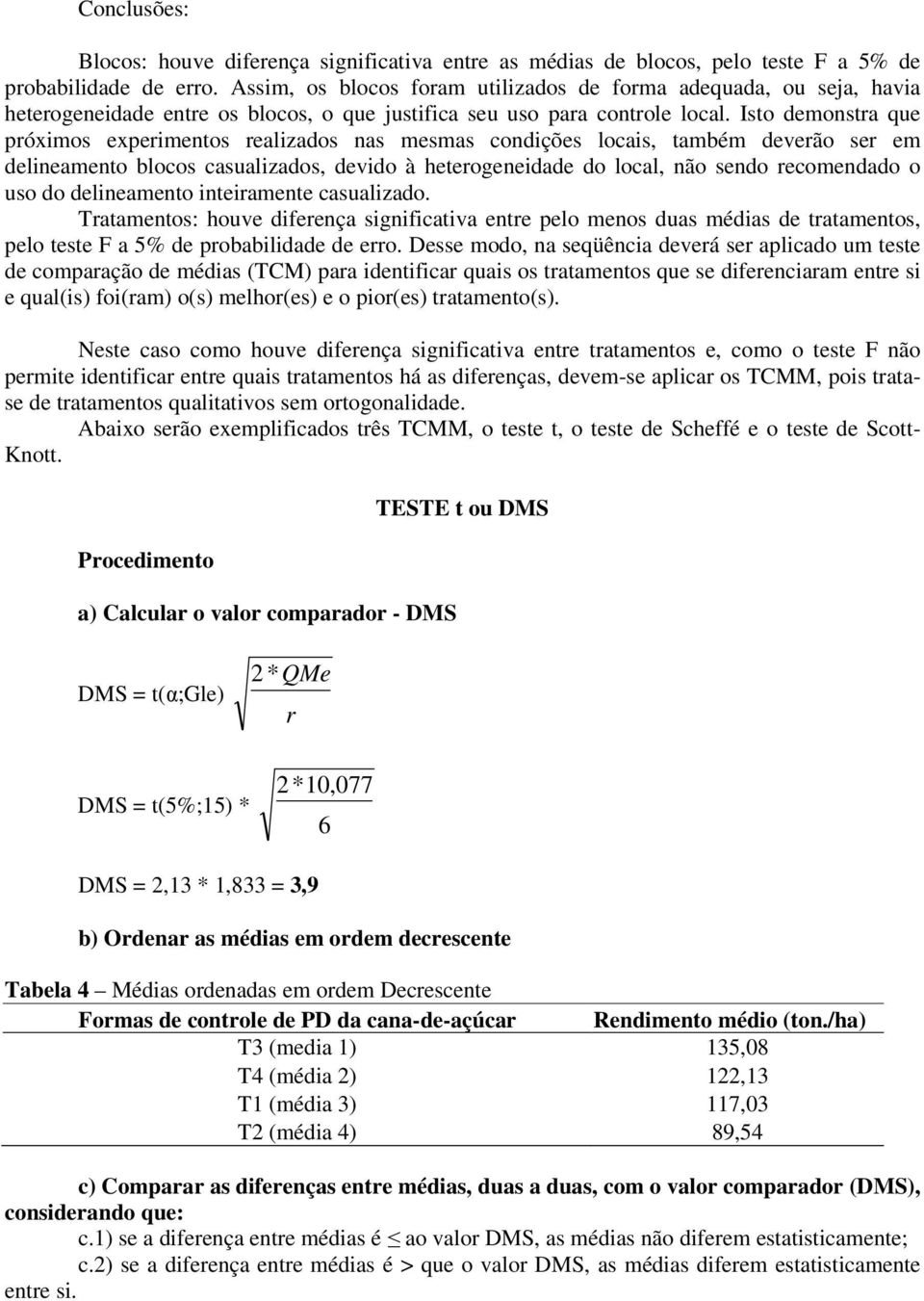 Isto demonstra que próximos experimentos realizados nas mesmas condições locais, também deverão ser em delineamento blocos casualizados, devido à heterogeneidade do local, não sendo recomendado o uso