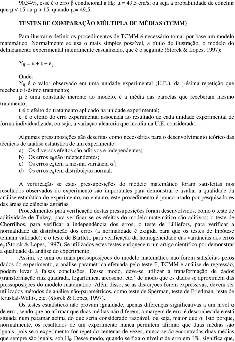 Normalmente se usa o mais simples possível, a título de ilustração, o modelo do delineamento experimental inteiramente casualizado, que é o seguinte (Storck & Lopes, 1997): Y ij = μ + t i + e ij