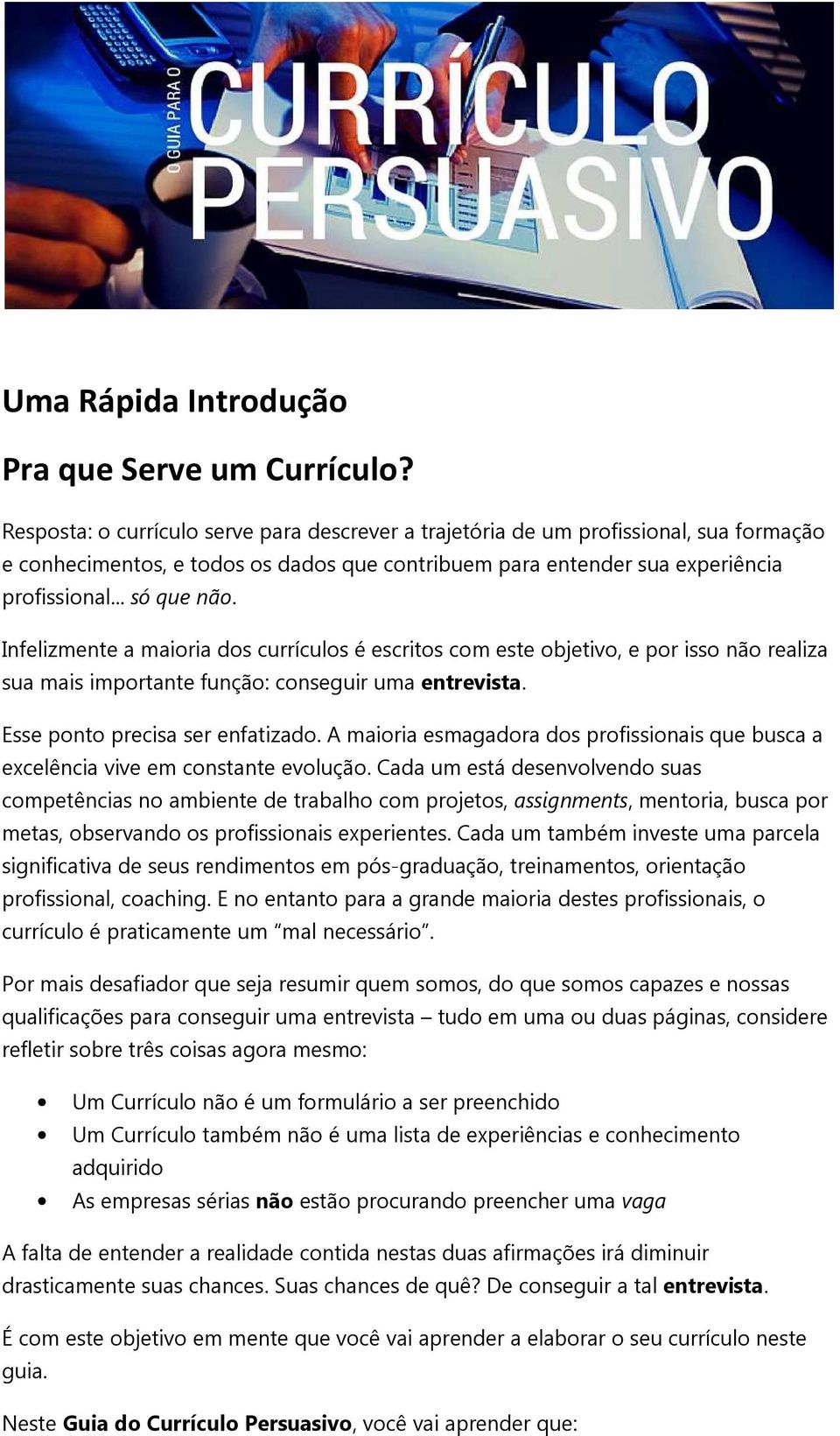 Infelizmente a maioria dos currículos é escritos com este objetivo, e por isso não realiza sua mais importante função: conseguir uma entrevista. Esse ponto precisa ser enfatizado.