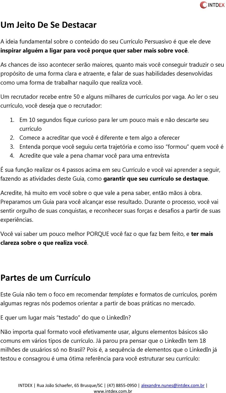 naquilo que realiza você. Um recrutador recebe entre 50 e alguns milhares de currículos por vaga. Ao ler o seu currículo, você deseja que o recrutador: 1.