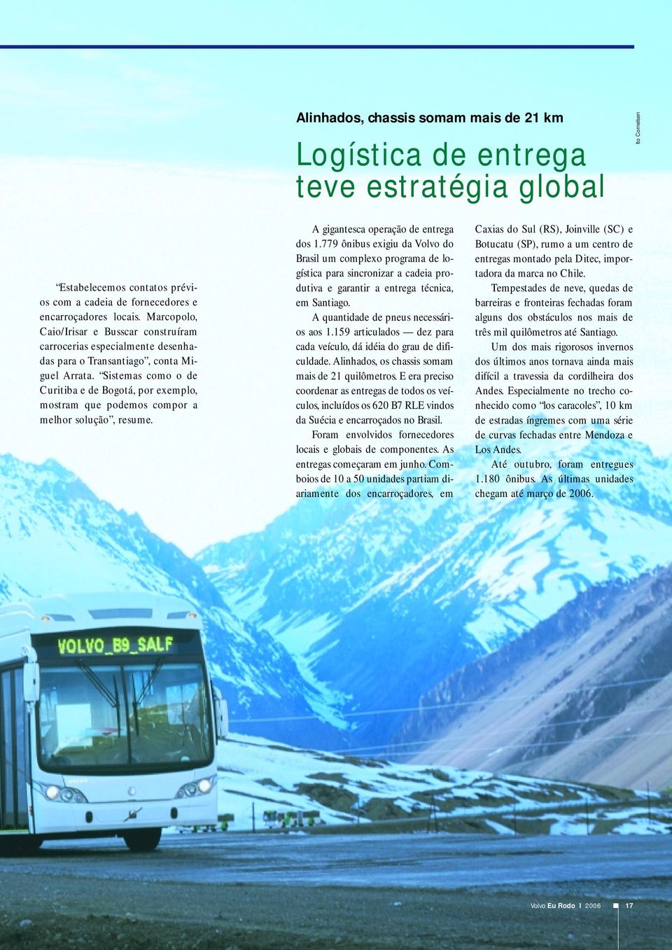 Sistemas como o de Curitiba e de Bogotá, por exemplo, mostram que podemos compor a melhor solução, resume. A gigantesca operação de entrega dos 1.
