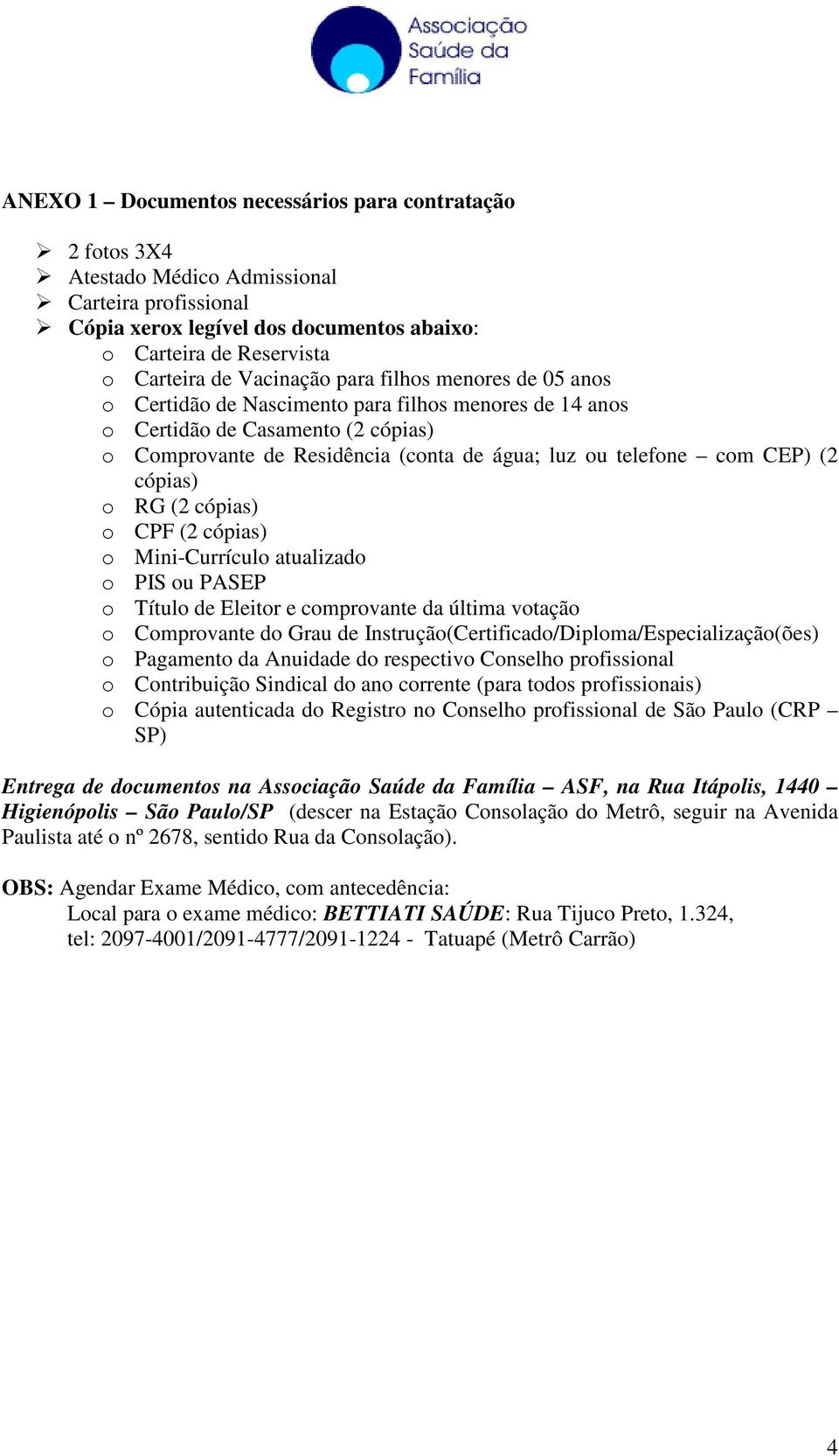 CEP) (2 cópias) o RG (2 cópias) o CPF (2 cópias) o Mini-Currículo atualizado o PIS ou PASEP o Título de Eleitor e comprovante da última votação o Comprovante do Grau de