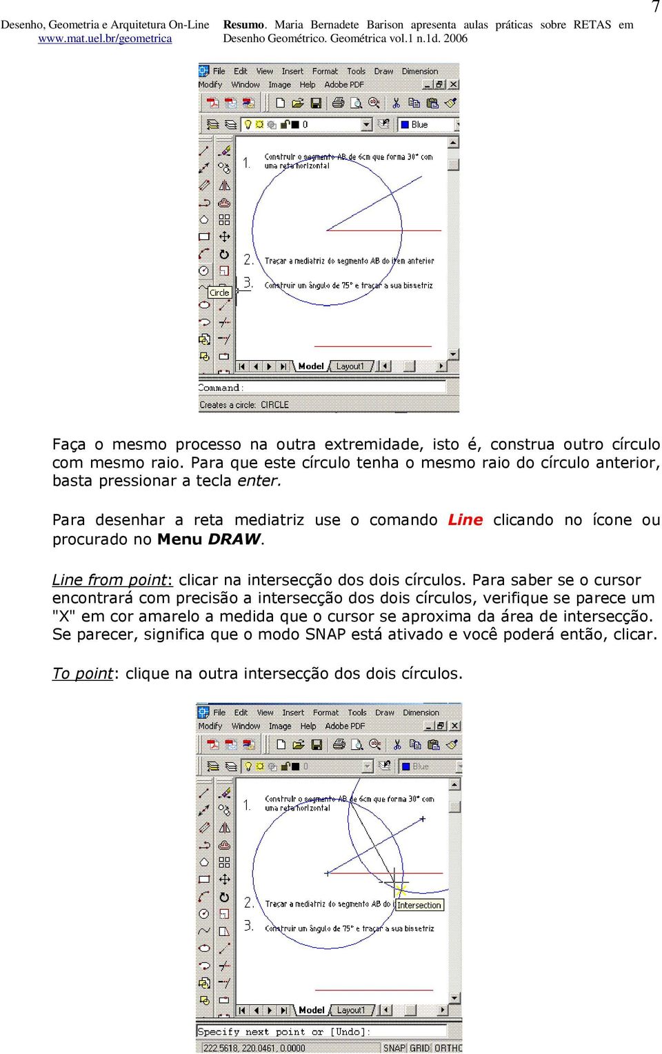 Para desenhar a reta mediatriz use o comando Line clicando no ícone ou procurado no Menu DRAW. Line from point: clicar na intersecção dos dois círculos.