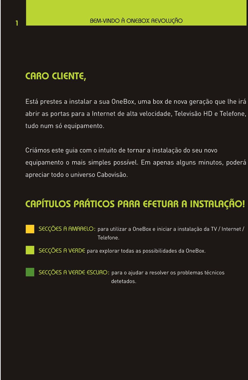 Em apenas alguns minutos, poderá apreciar todo o universo Cabovisão. CAPÍTULOS PRÁTICOS PARA EFETUAR A INSTALAÇÃO!