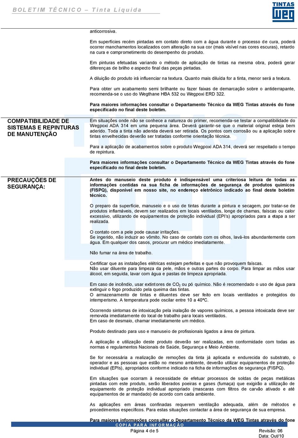 cura e comprometimento do desempenho do produto. Em pinturas efetuadas variando o método de aplicação de tintas na mesma obra, poderá gerar diferenças de brilho e aspecto final das peças pintadas.