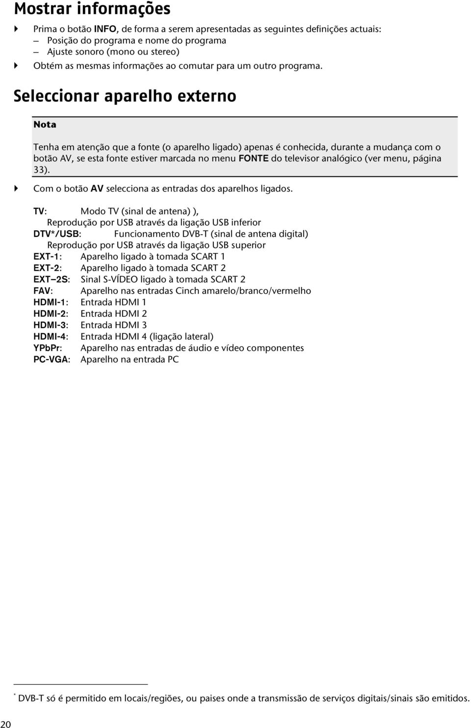 Seleccionar aparelho externo Nota Tenha em atenção que a fonte (o aparelho ligado) apenas é conhecida, durante a mudança com o botão AV, se esta fonte estiver marcada no menu FONTE do televisor