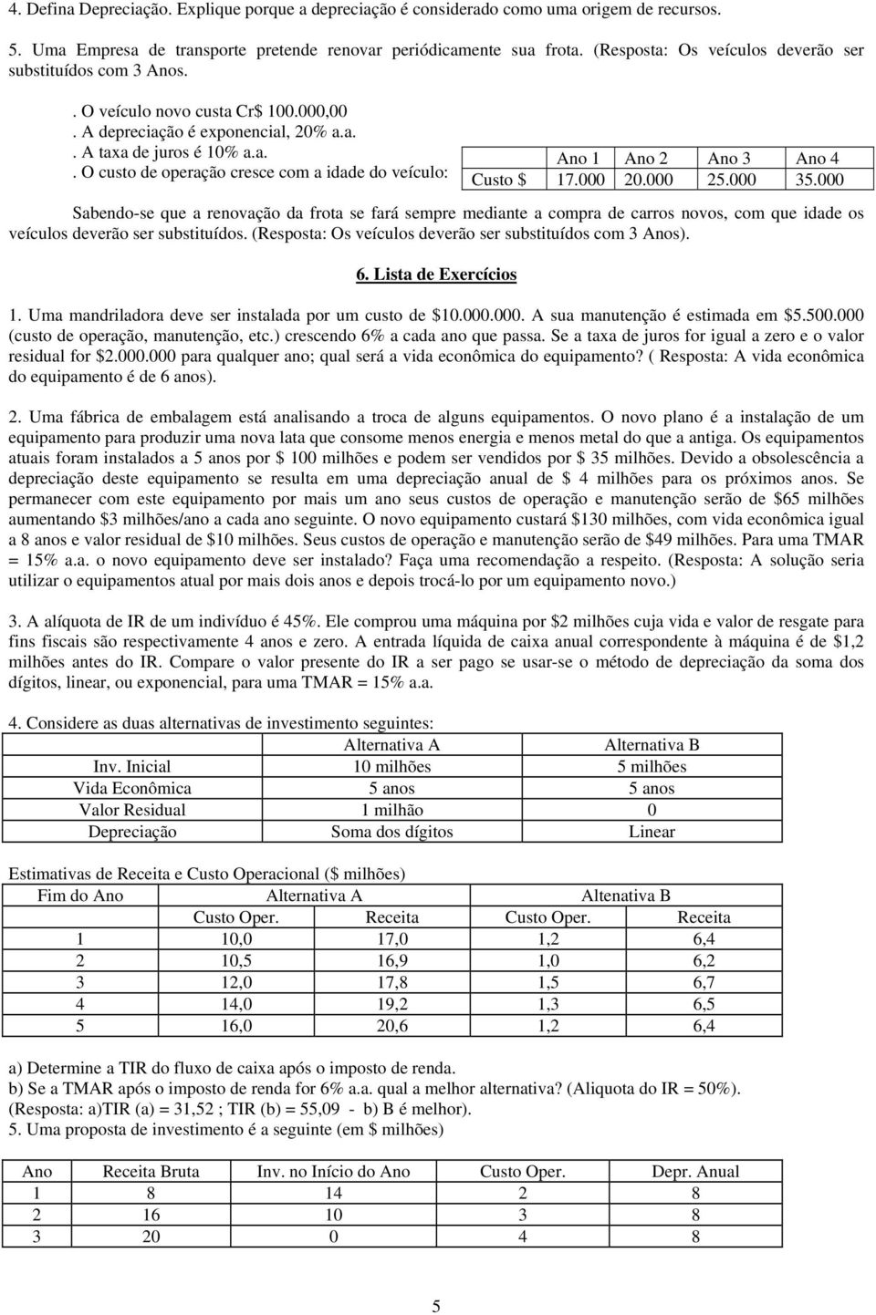 (Resposta: Os veículos deverão ser substituídos com 3 Anos). 6. Lista de Exercícios Ano 1 Ano 2 Ano 3 Ano 4 Custo $ 17.000 20.000 25.000 35.000 1.