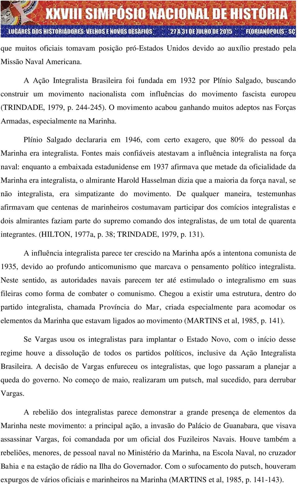 O movimento acabou ganhando muitos adeptos nas Forças Armadas, especialmente na Marinha. Plínio Salgado declararia em 1946, com certo exagero, que 80% do pessoal da Marinha era integralista.