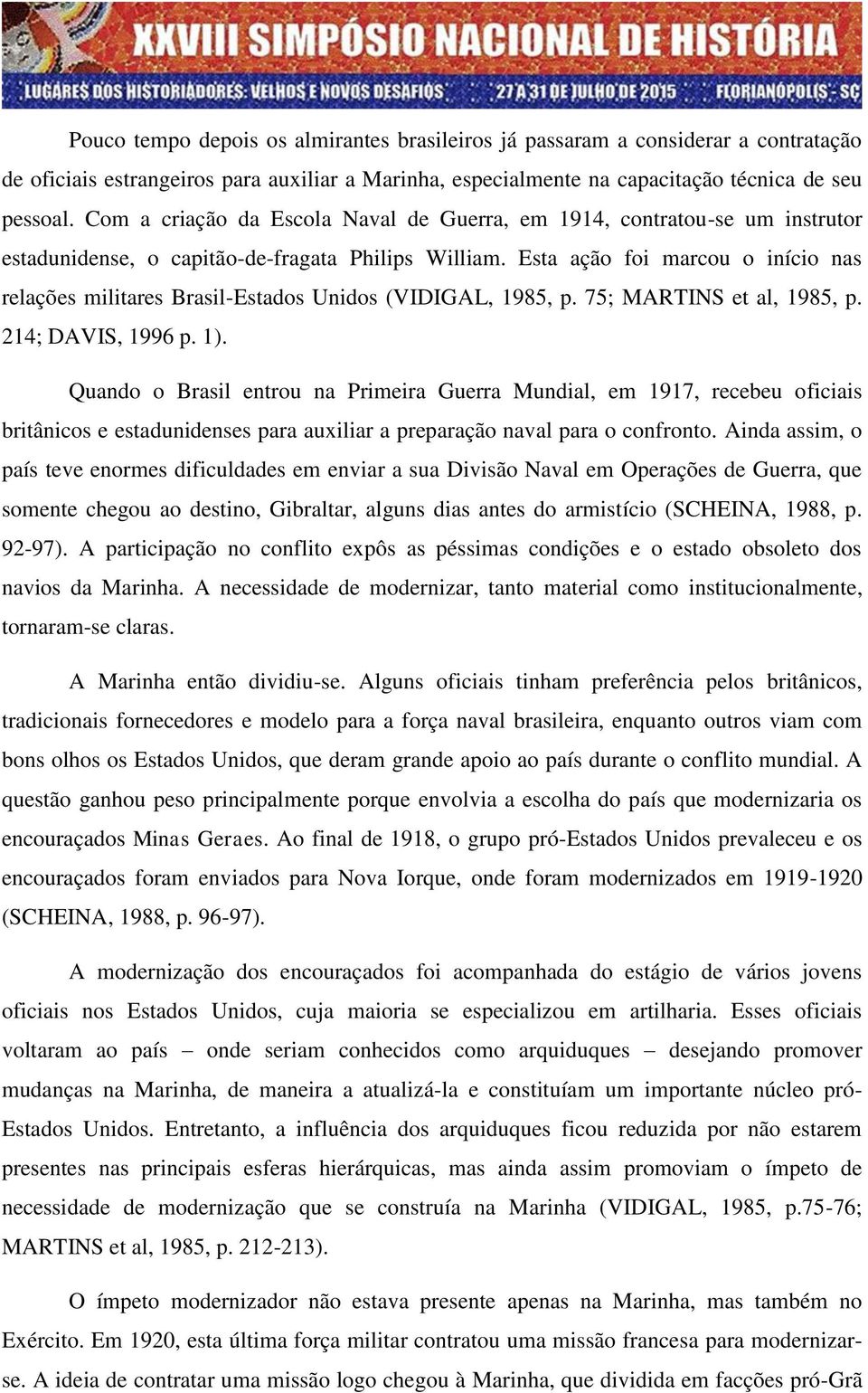 Esta ação foi marcou o início nas relações militares Brasil-Estados Unidos (VIDIGAL, 1985, p. 75; MARTINS et al, 1985, p. 214; DAVIS, 1996 p. 1).