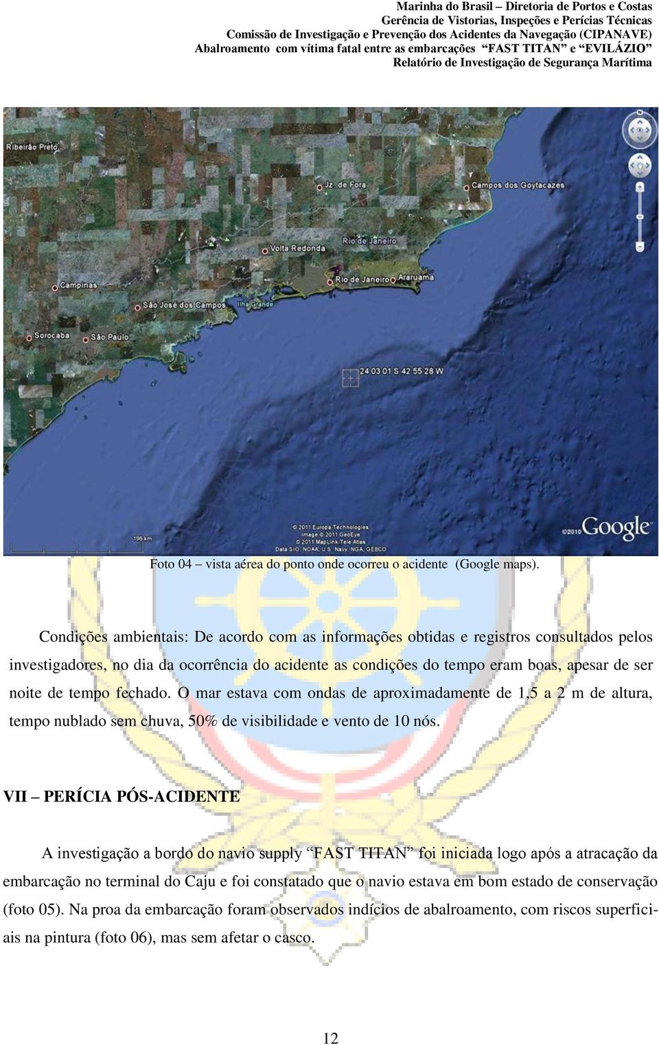 de tempo fechado. O mar estava com ondas de aproximadamente de 1,5 a 2 m de altura, tempo nublado sem chuva, 50% de visibilidade e vento de 10 nós.