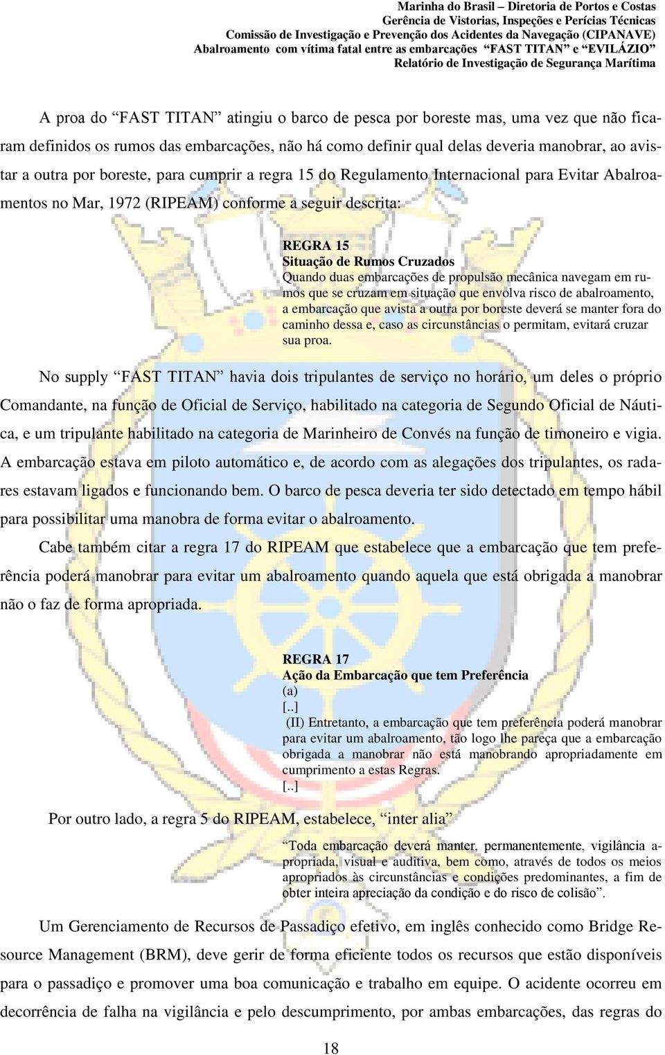 de propulsão mecânica navegam em rumos que se cruzam em situação que envolva risco de abalroamento, a embarcação que avista a outra por boreste deverá se manter fora do caminho dessa e, caso as