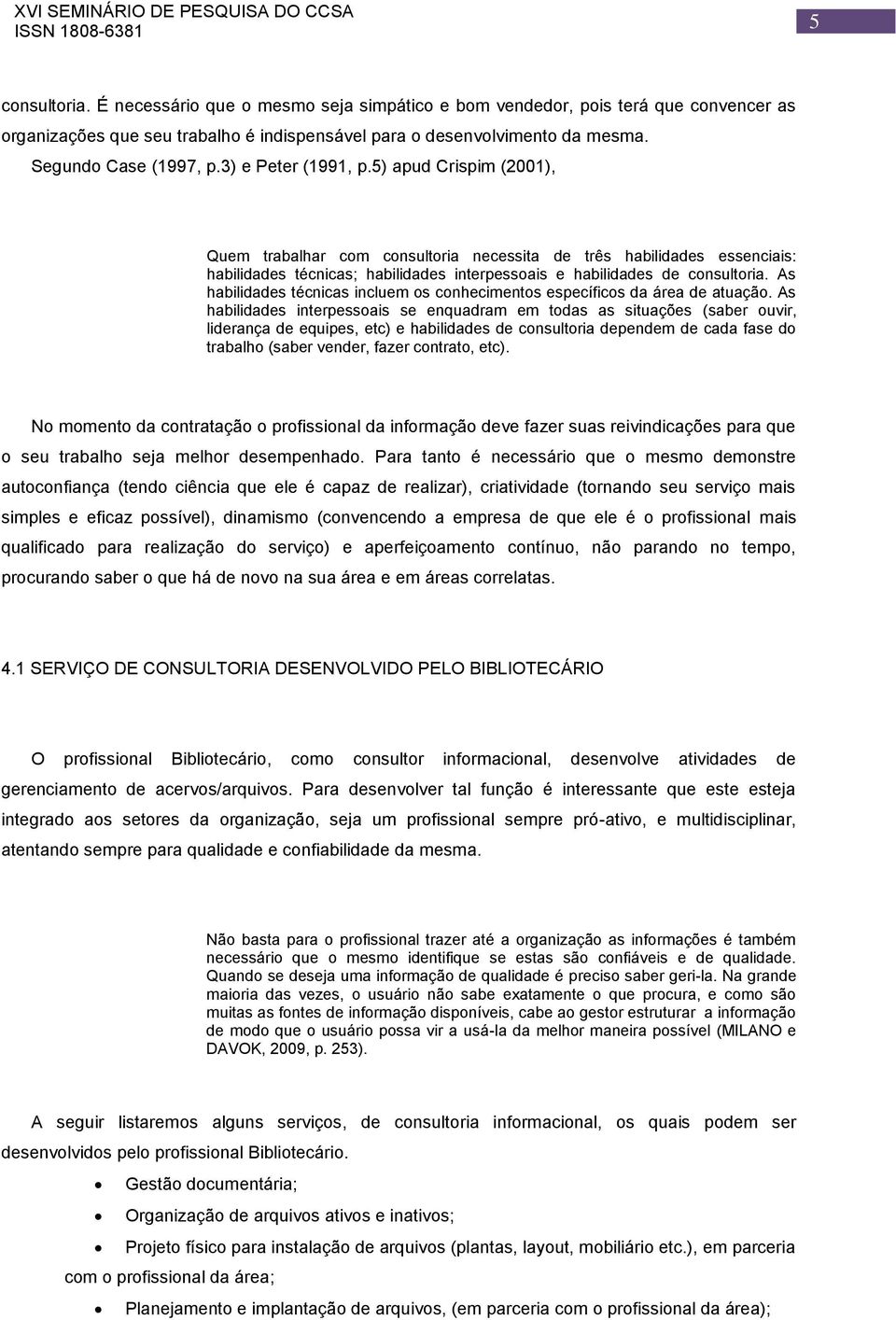 As habilidades técnicas incluem os conhecimentos específicos da área de atuação.