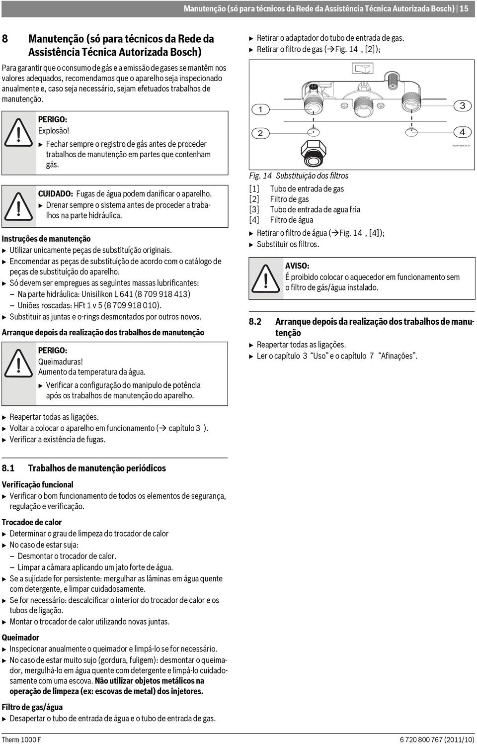 B Fechar sempre o registro de gás antes de proceder trabalhos de manutenção em partes que contenham gás. CUIDADO: Fugas de água podem danificar o aparelho.