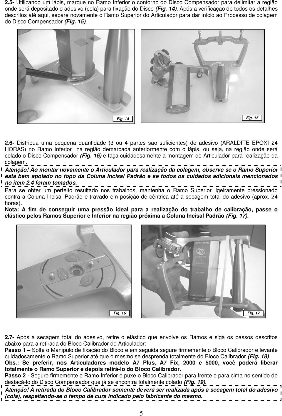 6- Distribua uma pequena quantidade (3 ou 4 partes são suficientes) de adesivo (ARALDITE EPOXI 24 HORAS) no Ramo Inferior na região demarcada anteriormente com o lápis, ou seja, na região onde será