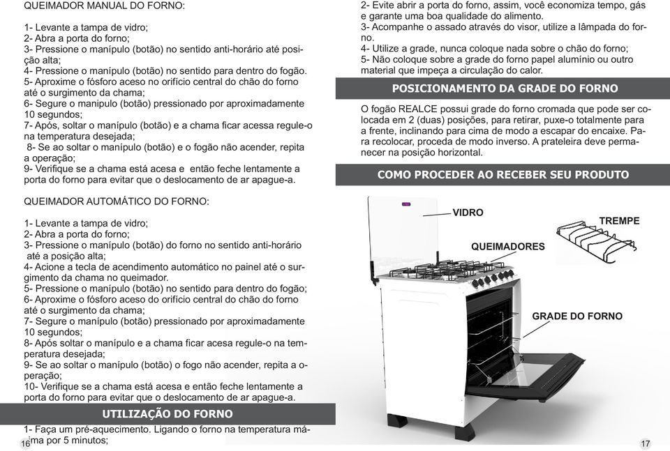 5- Aproxime o fósforo aceso no orifício central do chão do forno até o surgimento da chama; 6- Segure o manipulo (botão) pressionado por aproximadamente 10 segundos; 7- Após, soltar o manípulo