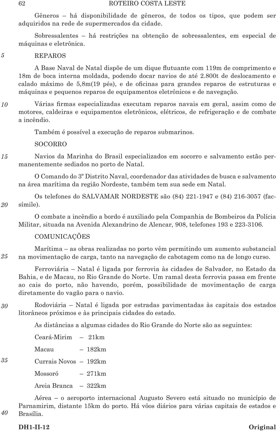 REPAROS A Base Naval de Natal dispõe de um dique flutuante com 119m de comprimento e 18m de boca interna moldada, podendo docar navios de até 2.