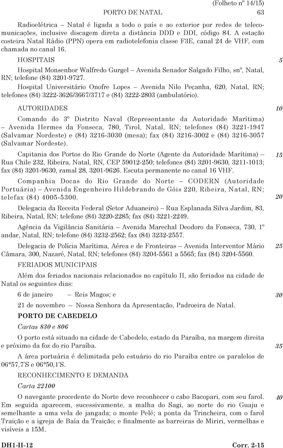 HOSPITAIS Hospital Monsenhor Walfredo Gurgel Avenida Senador Salgado Filho, snº, Natal, RN; telefone (84) 31-9727.