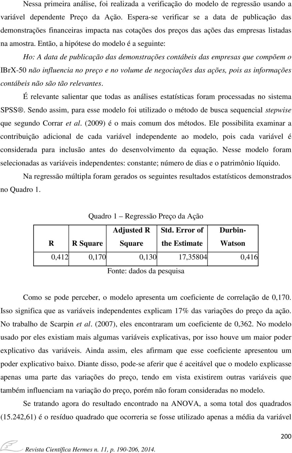 Então, a hipótese do modelo é a seguinte: Ho: A data de publicação das demonstrações contábeis das empresas que compõem o IBrX-50 não influencia no preço e no volume de negociações das ações, pois as