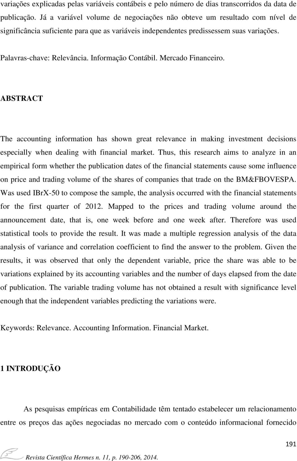 Informação Contábil. Mercado Financeiro. ABSTRACT The accounting information has shown great relevance in making investment decisions especially when dealing with financial market.