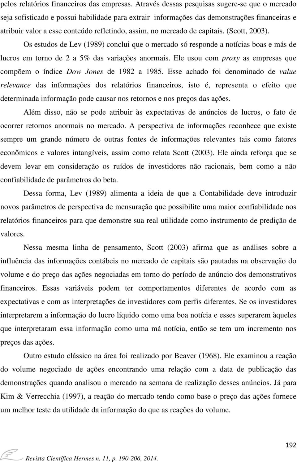 mercado de capitais. (Scott, 2003). Os estudos de Lev (1989) conclui que o mercado só responde a notícias boas e más de lucros em torno de 2 a 5% das variações anormais.