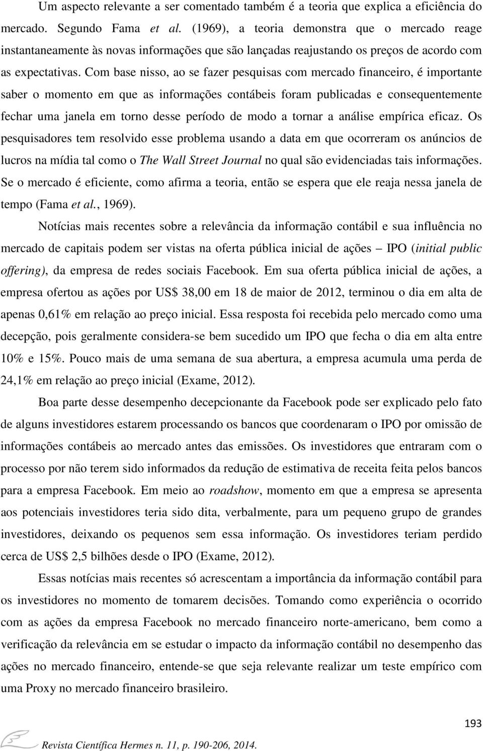 Com base nisso, ao se fazer pesquisas com mercado financeiro, é importante saber o momento em que as informações contábeis foram publicadas e consequentemente fechar uma janela em torno desse período