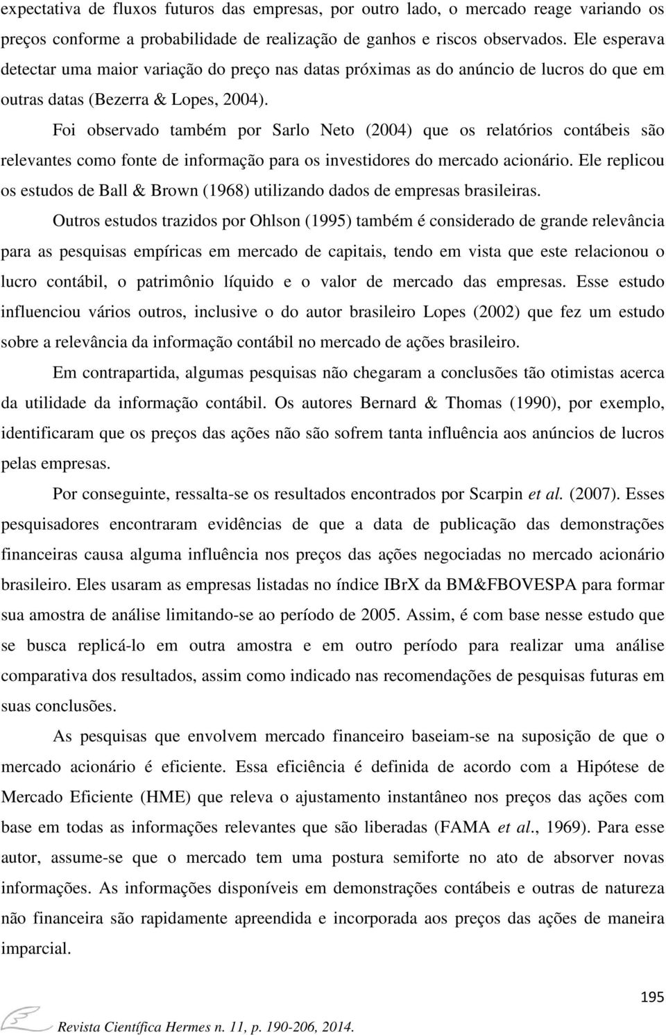 Foi observado também por Sarlo Neto (2004) que os relatórios contábeis são relevantes como fonte de informação para os investidores do mercado acionário.