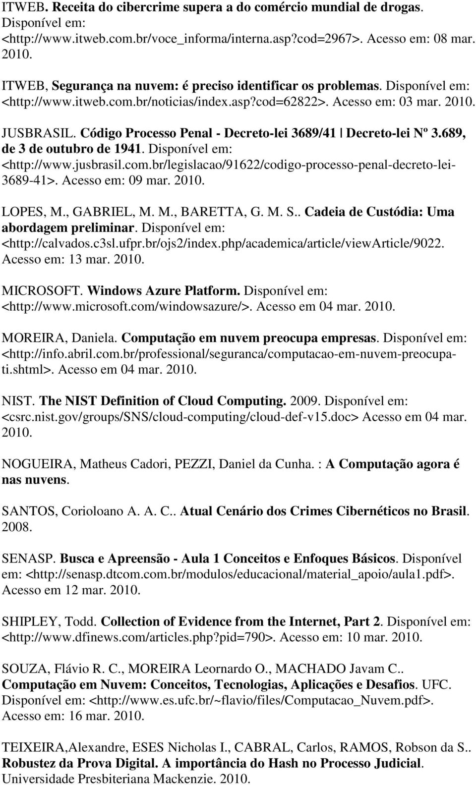 Código Processo Penal - Decreto-lei 3689/41 Decreto-lei Nº 3.689, de 3 de outubro de 1941. Disponível em: <http://www.jusbrasil.com.br/legislacao/91622/codigo-processo-penal-decreto-lei- 3689-41>.