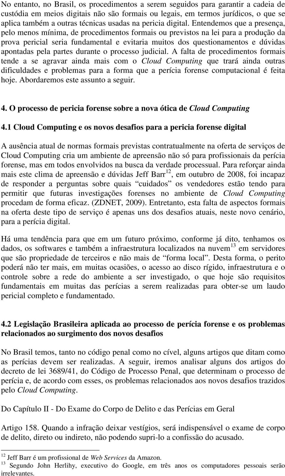 Entendemos que a presença, pelo menos mínima, de procedimentos formais ou previstos na lei para a produção da prova pericial seria fundamental e evitaria muitos dos questionamentos e dúvidas