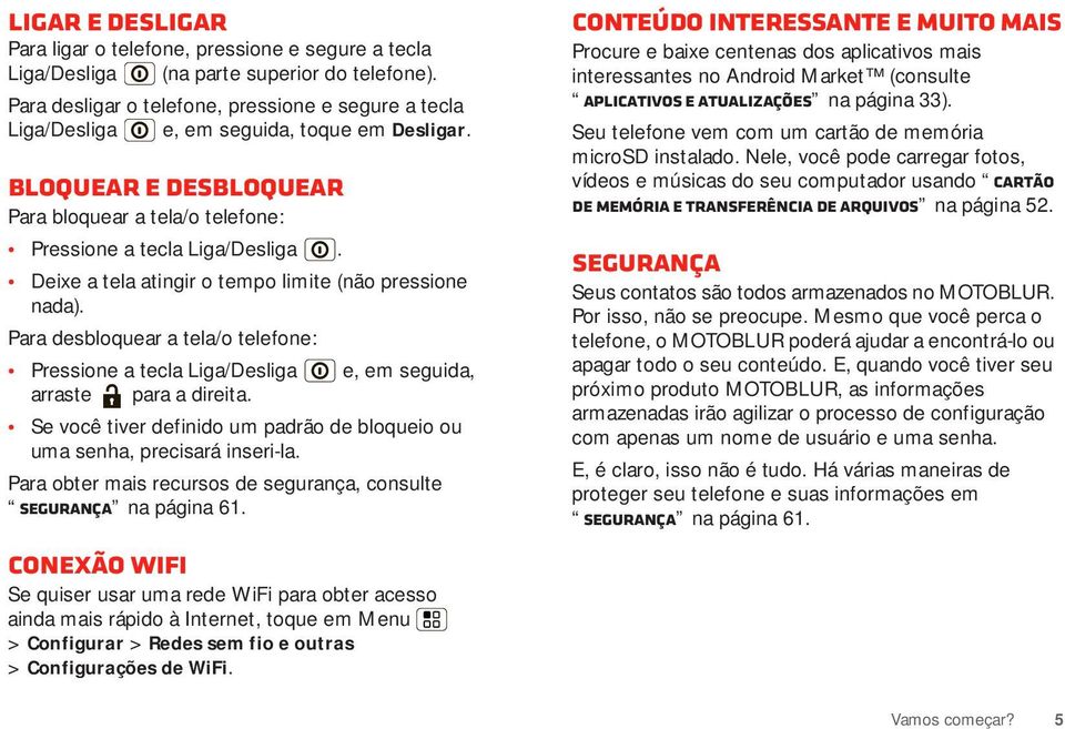 Deixe a tela atingir o tempo limite (não pressione nada). Para desbloquear a tela/o telefone: Pressione a tecla Liga/Desliga e, em seguida, arraste para a direita.