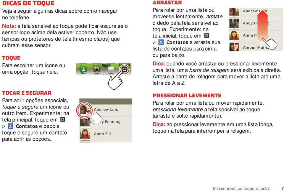 Tocar e segurar Para abrir opções especiais, toque e segure um ícone ou outro item. Experimente: na tela principal, toque em > Contatos e depois toque e segure um contato para abrir as opções.