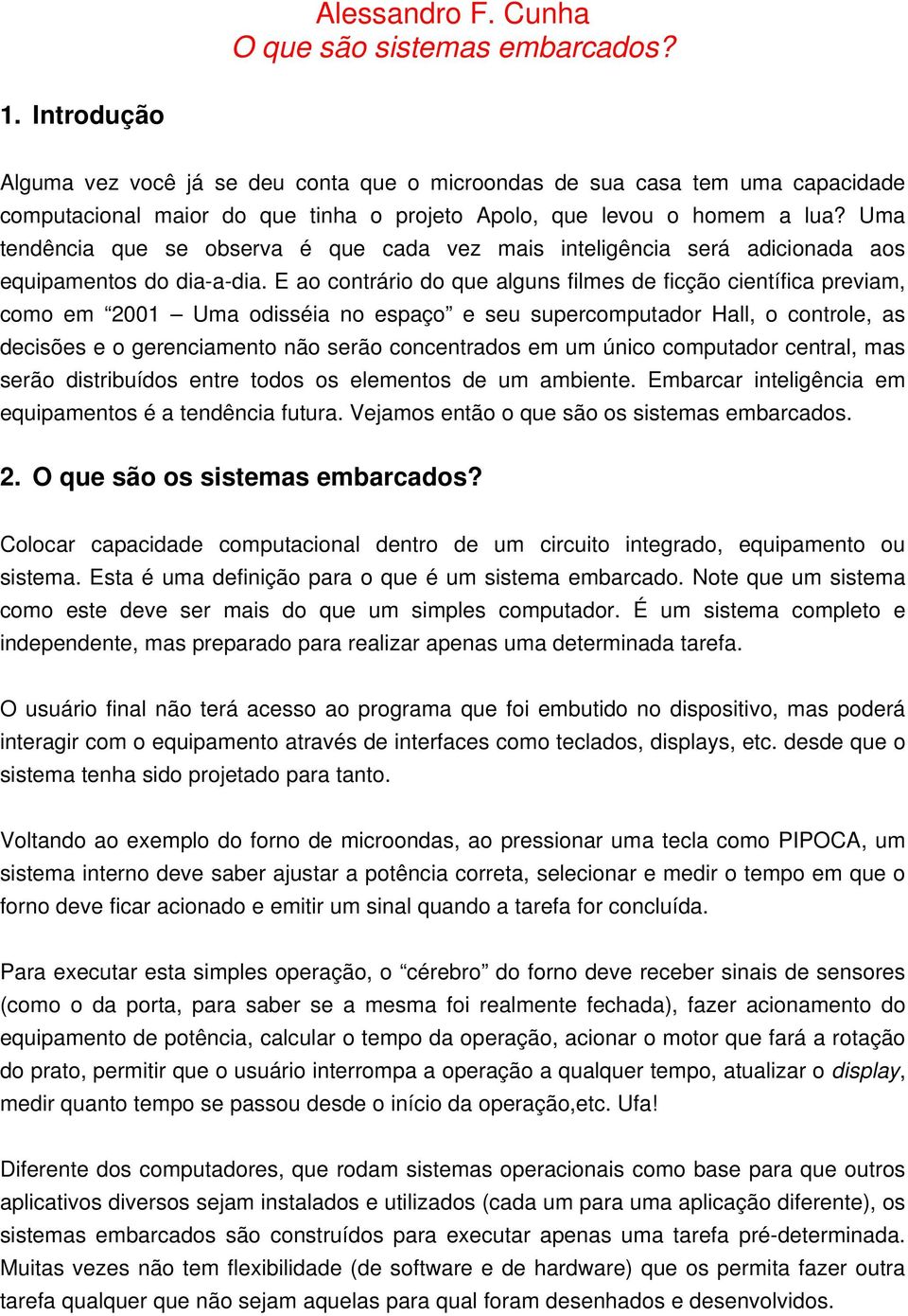 Uma tendência que se observa é que cada vez mais inteligência será adicionada aos equipamentos do dia-a-dia.