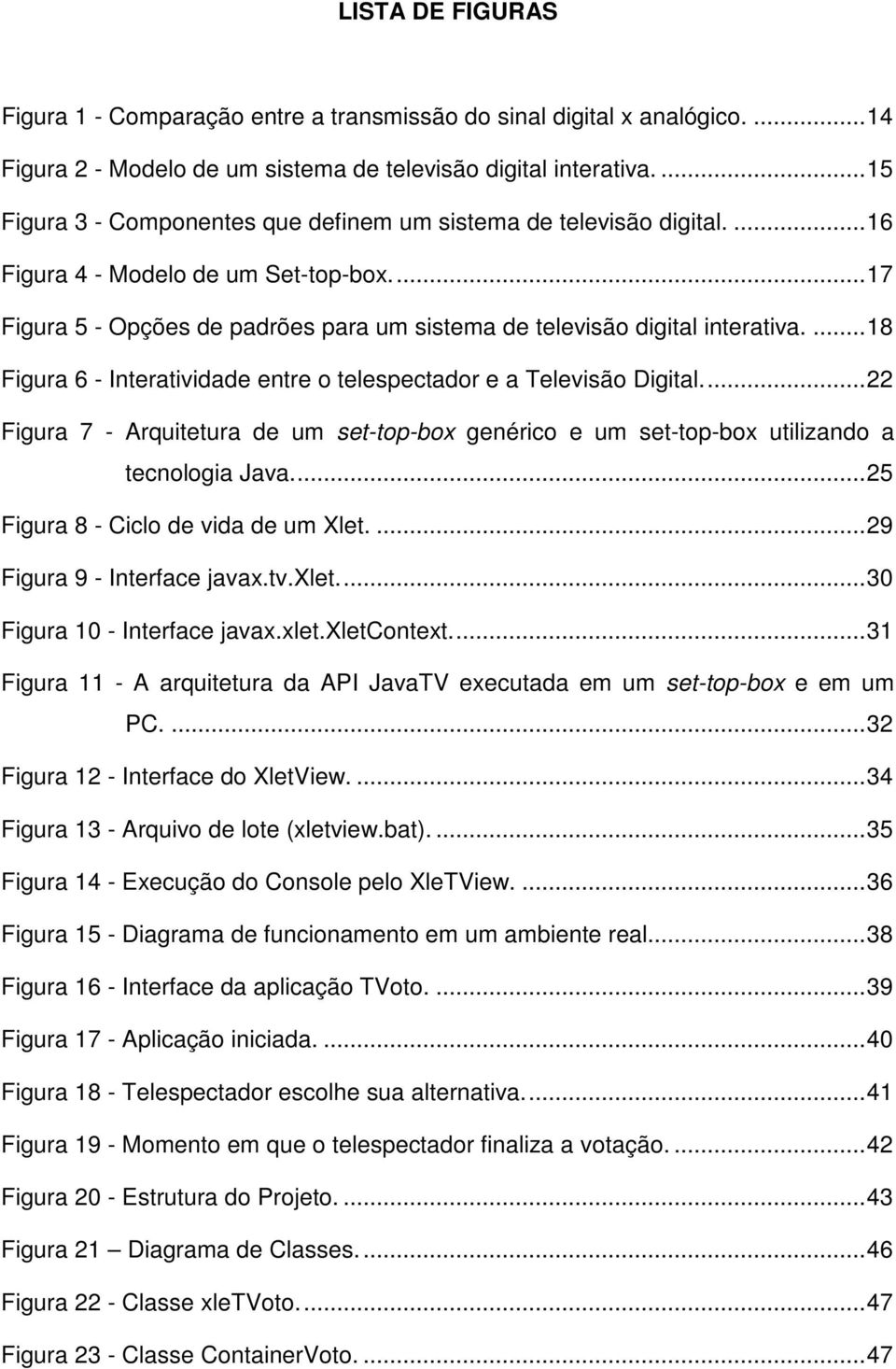 ...18 Figura 6 - Interatividade entre o telespectador e a Televisão Digital...22 Figura 7 - Arquitetura de um set-top-box genérico e um set-top-box utilizando a tecnologia Java.