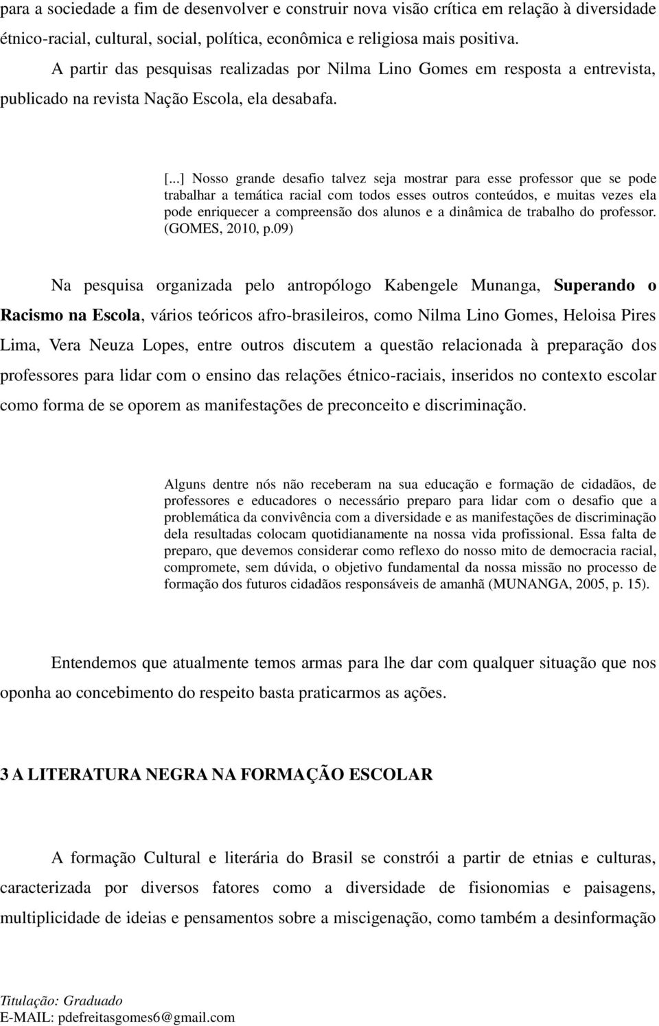 ..] Nosso grande desafio talvez seja mostrar para esse professor que se pode trabalhar a temática racial com todos esses outros conteúdos, e muitas vezes ela pode enriquecer a compreensão dos alunos