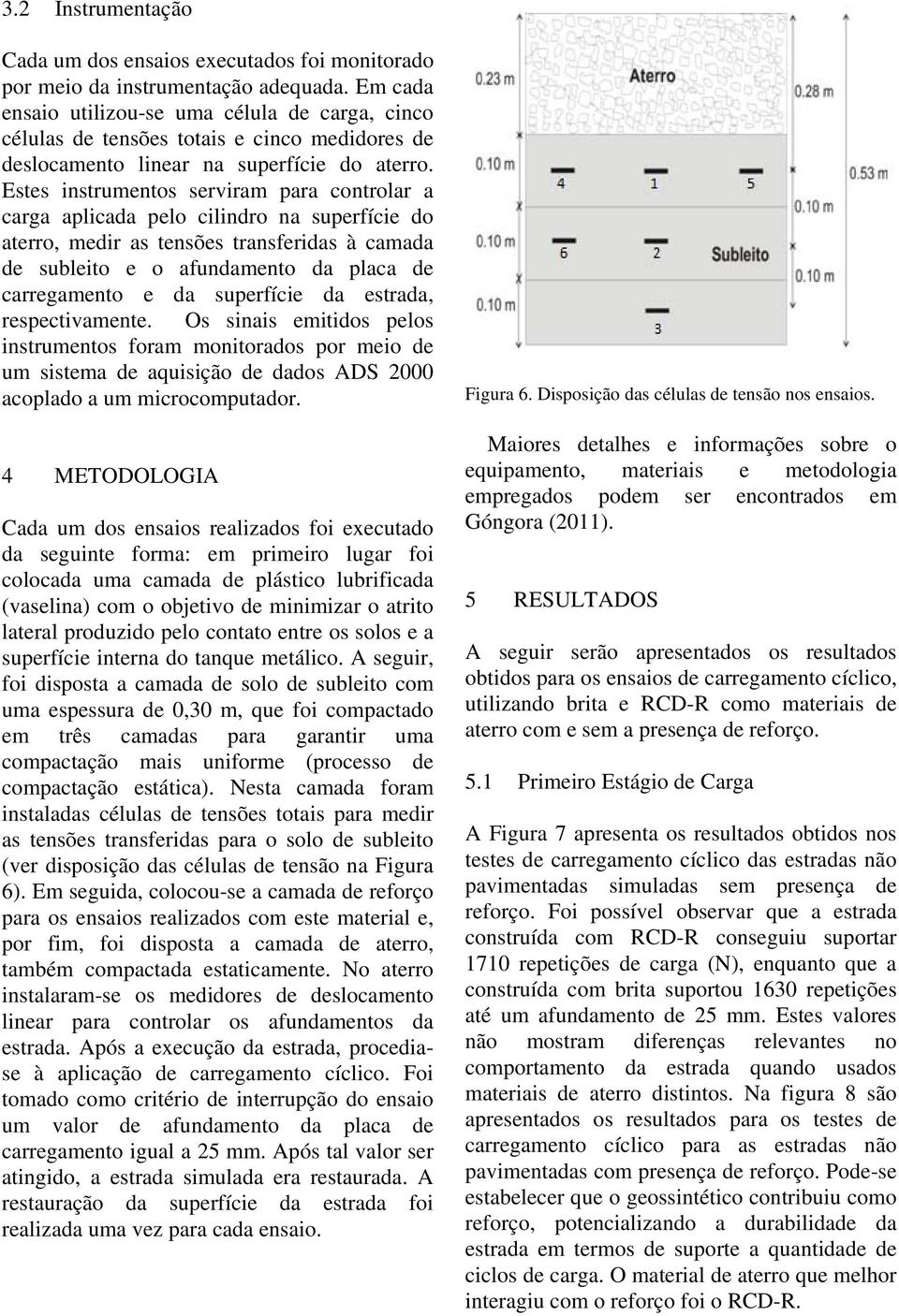 Estes instrumentos serviram para controlar a carga aplicada pelo cilindro na superfície do aterro, medir as tensões transferidas à camada de subleito e o afundamento da placa de carregamento e da