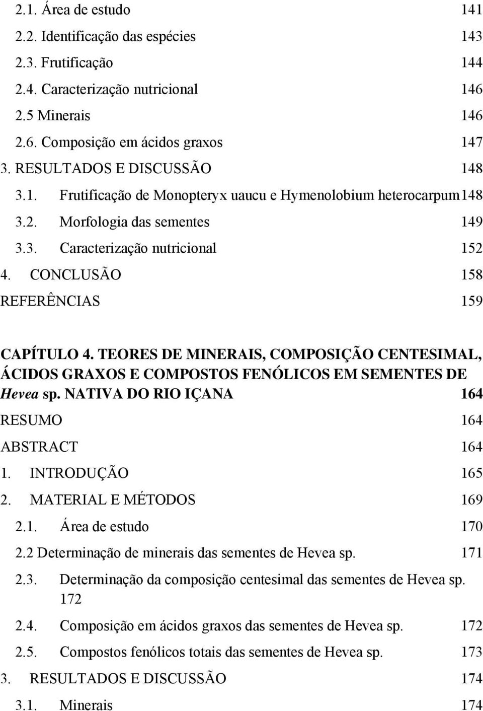 CONCLUSÃO 158 REFERÊNCIAS 159 CAPÍTULO 4. TEORES DE MINERAIS, COMPOSIÇÃO CENTESIMAL, ÁCIDOS GRAXOS E COMPOSTOS FENÓLICOS EM SEMENTES DE Hevea sp. NATIVA DO RIO IÇANA 164 RESUMO 164 ABSTRACT 164 1.