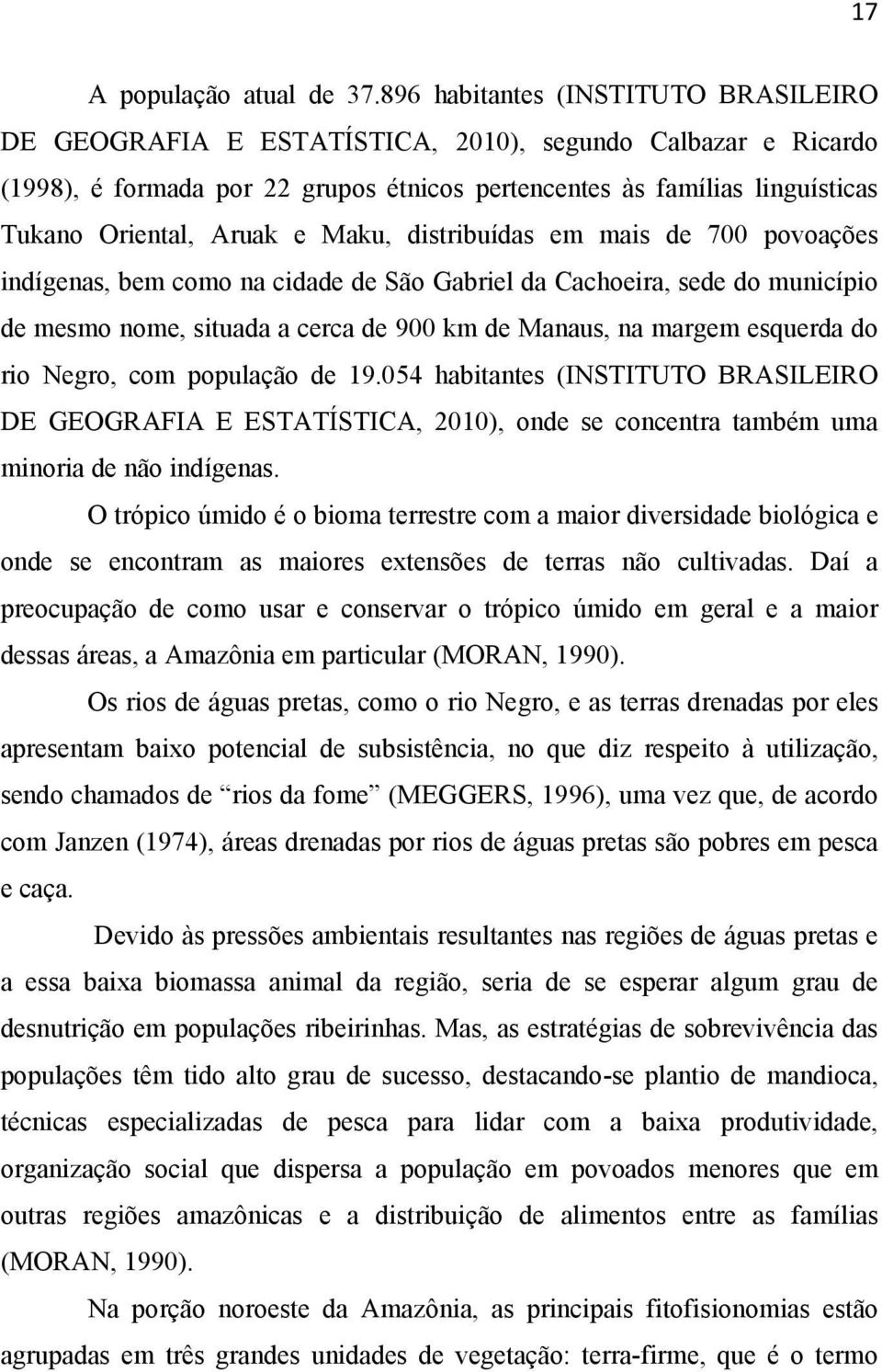 e Maku, distribuídas em mais de 700 povoações indígenas, bem como na cidade de São Gabriel da Cachoeira, sede do município de mesmo nome, situada a cerca de 900 km de Manaus, na margem esquerda do