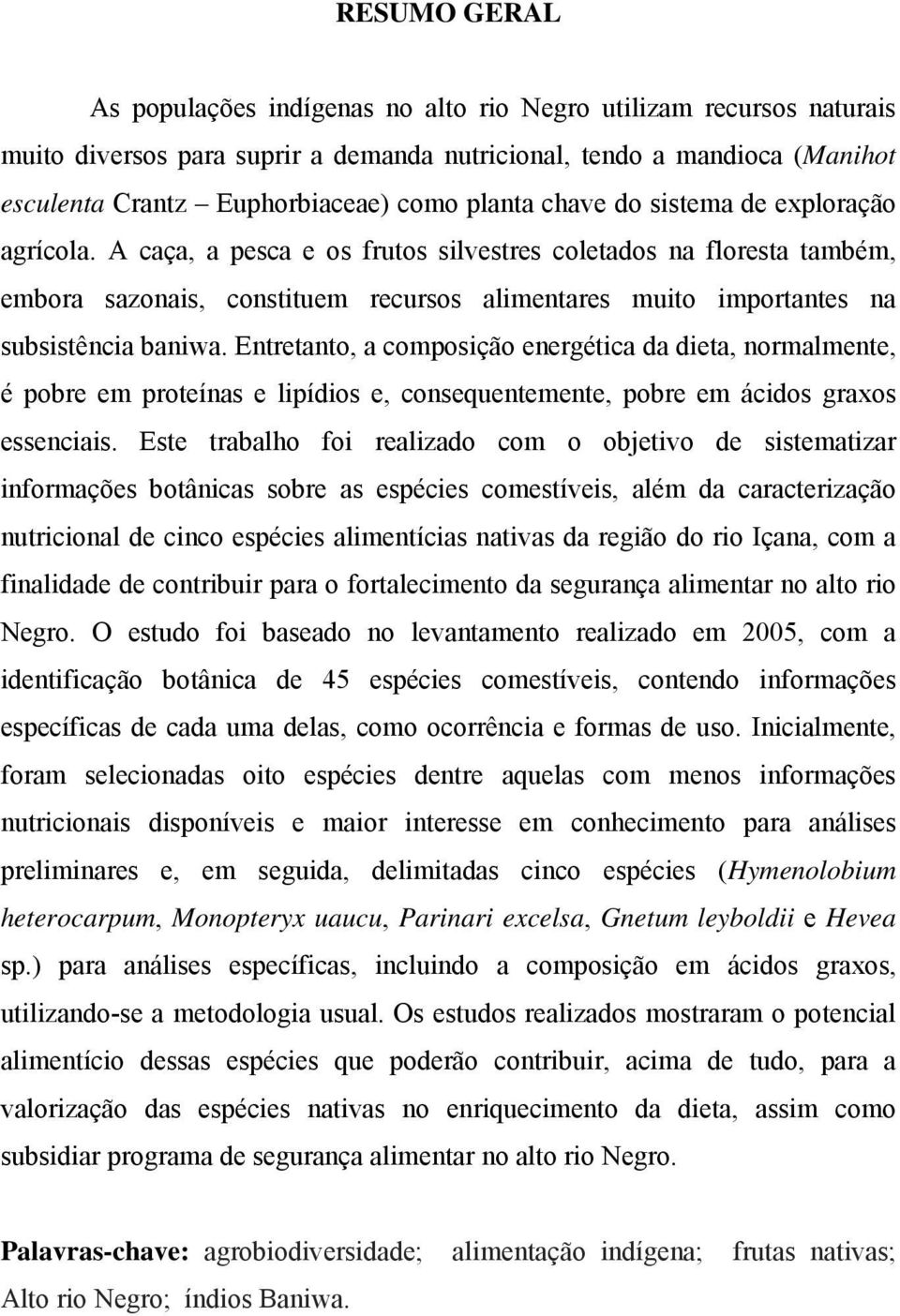 A caça, a pesca e os frutos silvestres coletados na floresta também, embora sazonais, constituem recursos alimentares muito importantes na subsistência baniwa.