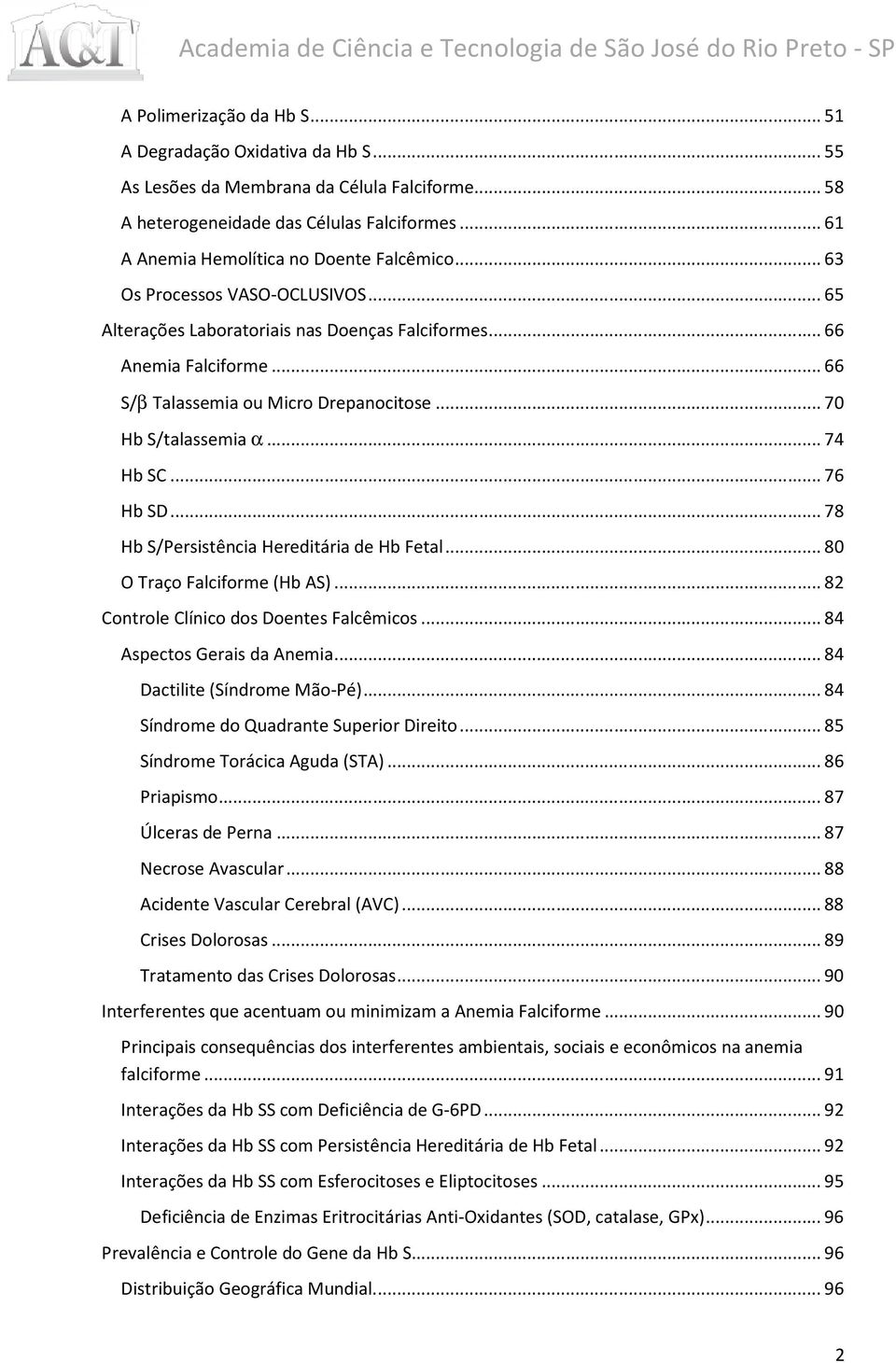 .. 66 S/β Talassemia ou Micro Drepanocitose... 70 Hb S/talassemia α... 74 Hb SC... 76 Hb SD... 78 Hb S/Persistência Hereditária de Hb Fetal... 80 O Traço Falciforme (Hb AS).