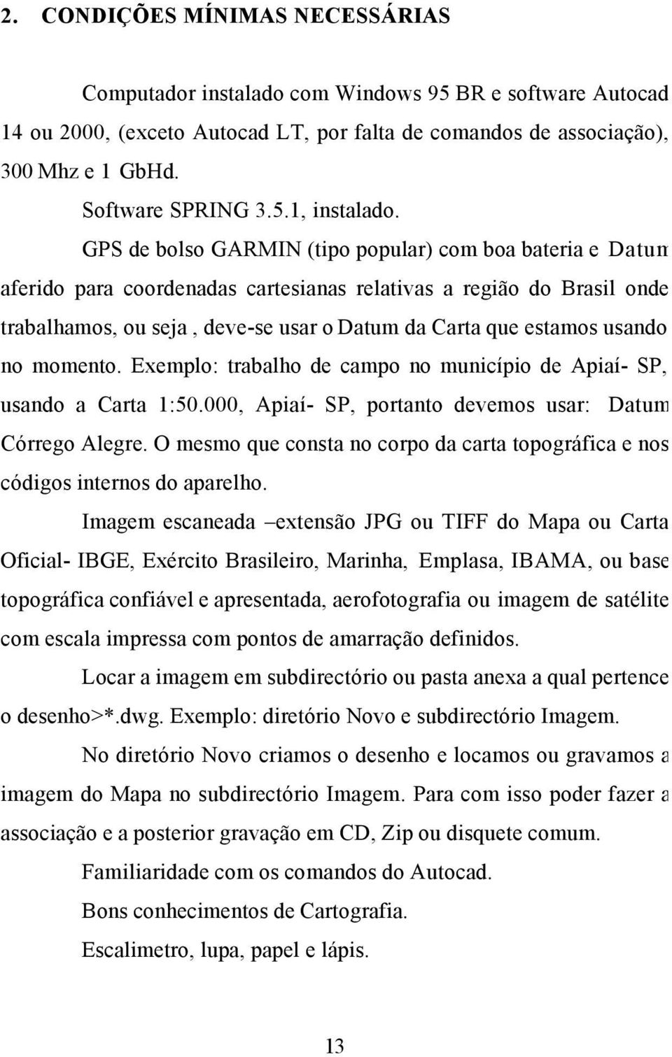 usando no momento. Exemplo: trabalho de campo no município de Apiaí- SP, usando a Carta 1:50.000, Apiaí- SP, portanto devemos usar: Datum Córrego Alegre.