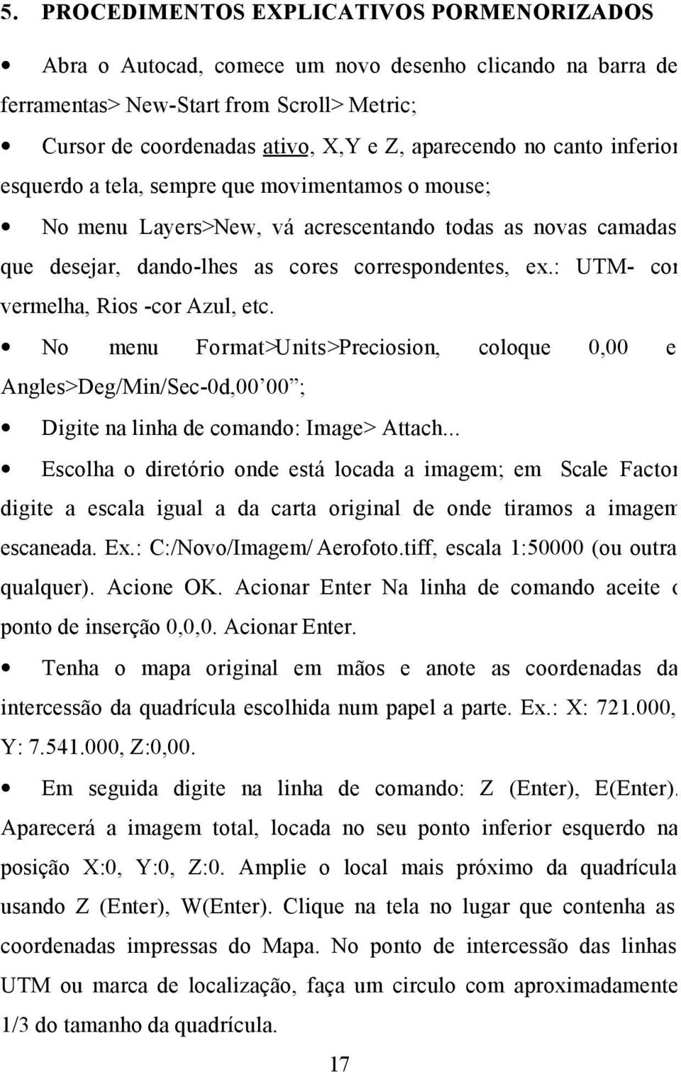 : UTM- cor vermelha, Rios -cor Azul, etc. No menu Format>Units>Preciosion, coloque 0,00 e Angles>Deg/Min/Sec-0d,00 00 ; Digite na linha de comando: Image> Attach.