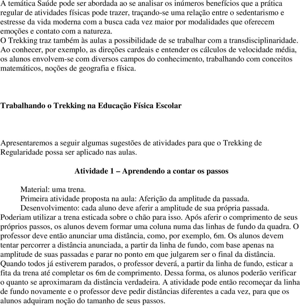 Ao conhecer, por exemplo, as direções cardeais e entender os cálculos de velocidade média, os alunos envolvem-se com diversos campos do conhecimento, trabalhando com conceitos matemáticos, noções de