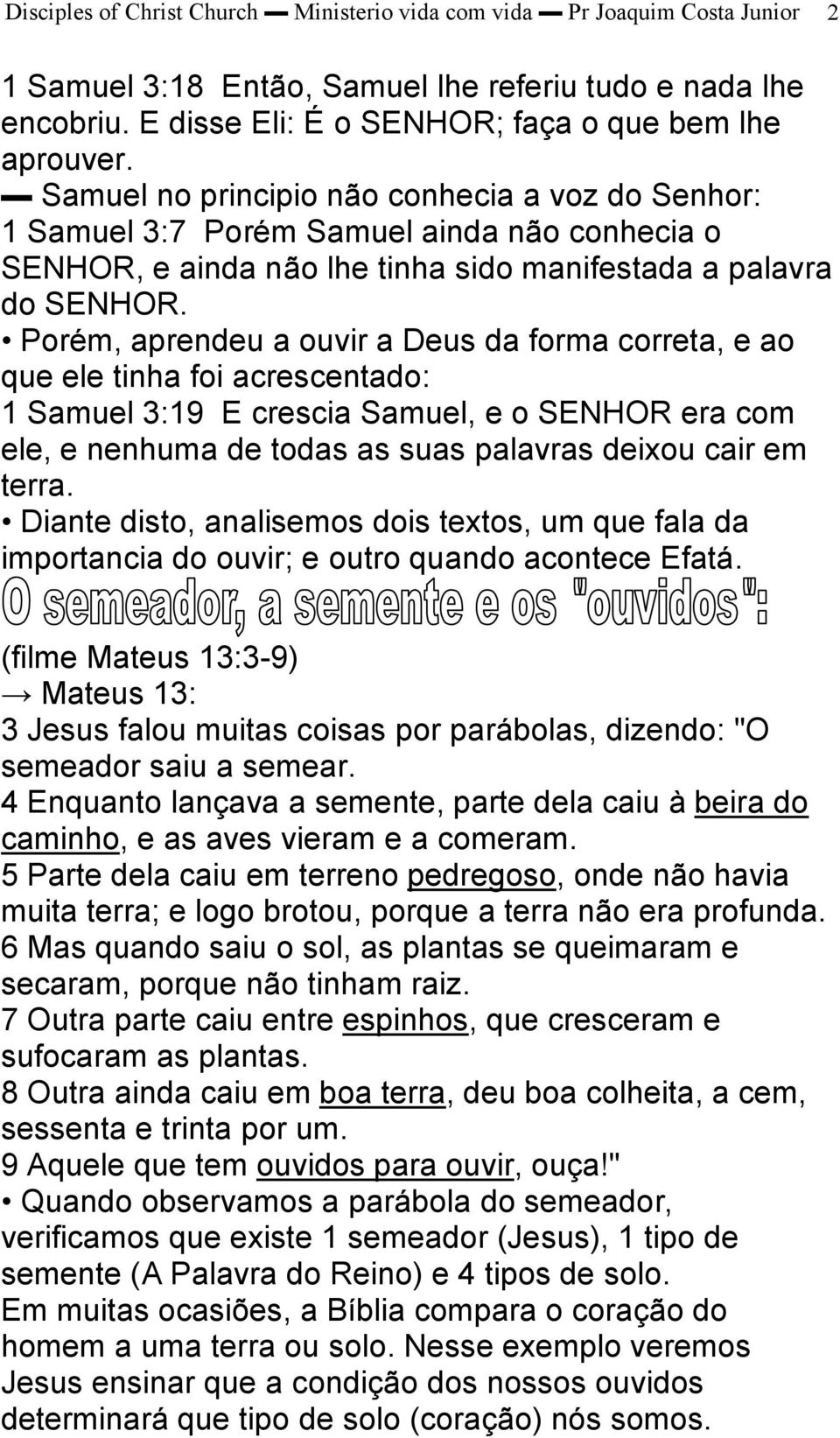 Porém, aprendeu a ouvir a Deus da forma correta, e ao que ele tinha foi acrescentado: 1 Samuel 3:19 E crescia Samuel, e o SENHOR era com ele, e nenhuma de todas as suas palavras deixou cair em terra.