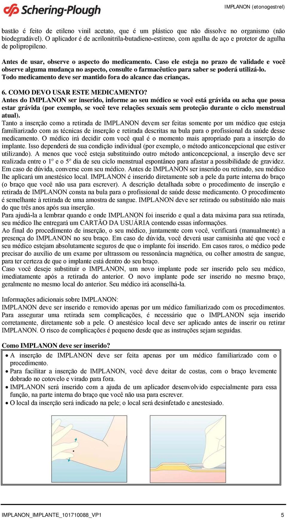 Caso ele esteja no prazo de validade e você observe alguma mudança no aspecto, consulte o farmacêutico para saber se poderá utilizá-lo. Todo medicamento deve ser mantido fora do alcance das crianças.