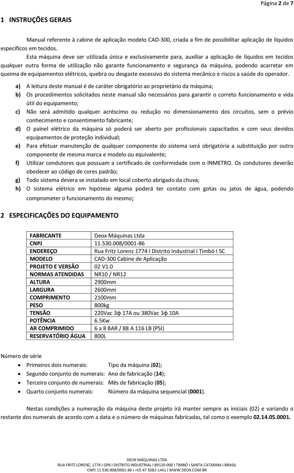 acarretar em queima de equipamentos elétricos, quebra ou desgaste excessivo do sistema mecânico e riscos a saúde do operador.