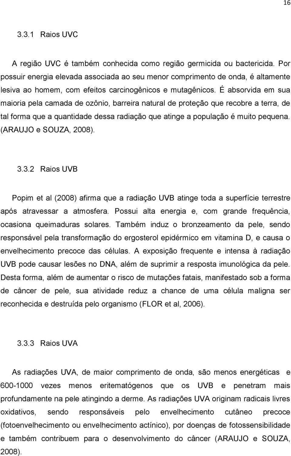 É absorvida em sua maioria pela camada de ozônio, barreira natural de proteção que recobre a terra, de tal forma que a quantidade dessa radiação que atinge a população é muito pequena.