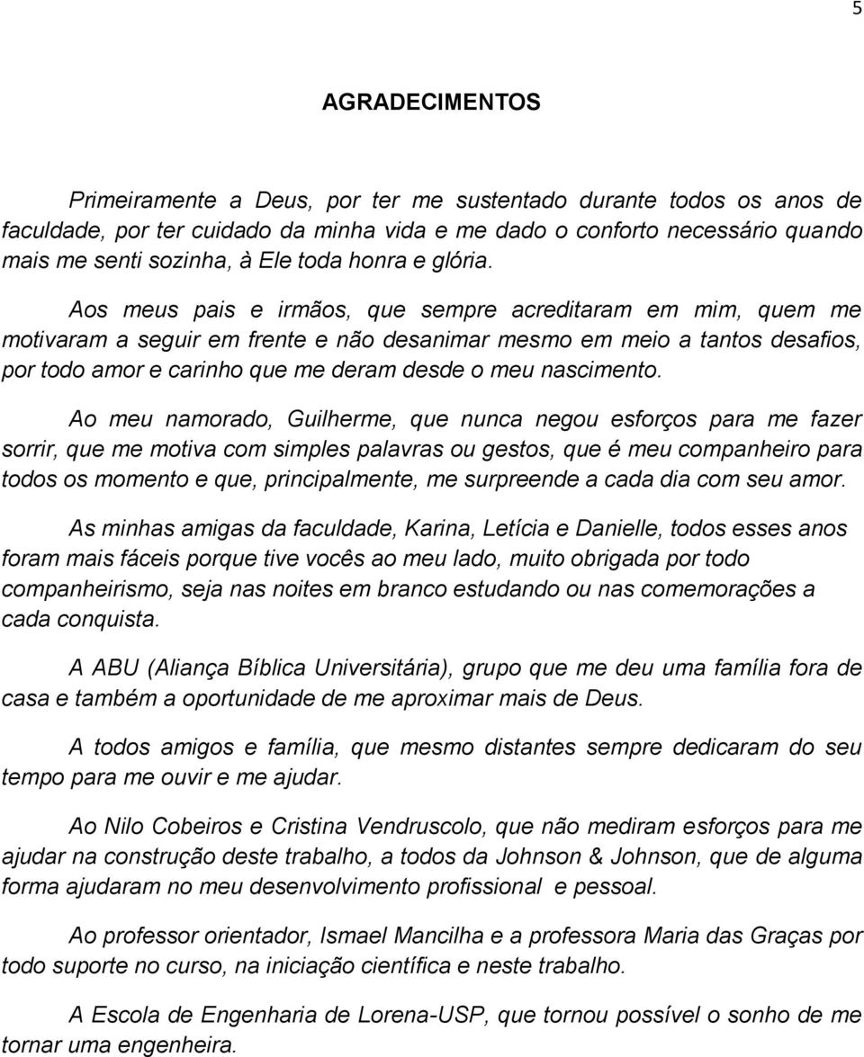 Aos meus pais e irmãos, que sempre acreditaram em mim, quem me motivaram a seguir em frente e não desanimar mesmo em meio a tantos desafios, por todo amor e carinho que me deram desde o meu