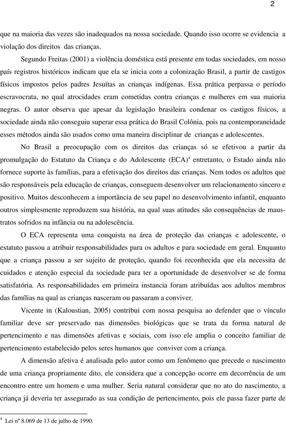 impostos pelos padres Jesuítas as crianças indígenas. Essa prática perpassa o período escravocrata, no qual atrocidades eram cometidas contra crianças e mulheres em sua maioria negras.